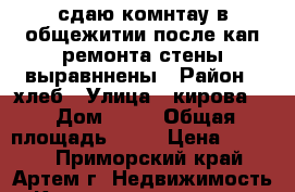 сдаю комнтау в общежитии,после кап.ремонта,стены выравннены › Район ­ хлеб › Улица ­ кирова79 › Дом ­ 79 › Общая площадь ­ 11 › Цена ­ 6 500 - Приморский край, Артем г. Недвижимость » Квартиры продажа   